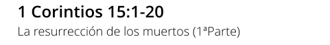 1 Corintios 15:1-20 La resurrección de los muertos (1ªParte)