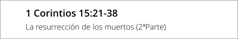 1 Corintios 15:21-38  La resurrección de los muertos (2ªParte)