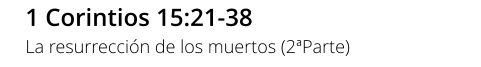 1 Corintios 15:21-38 La resurrección de los muertos (2ªParte)