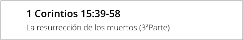 1 Corintios 15:39-58  La resurrección de los muertos (3ªParte)