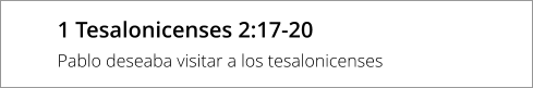 1 Tesalonicenses 2:17-20 Pablo deseaba visitar a los tesalonicenses
