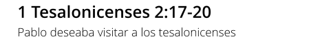 1 Tesalonicenses 2:17-20 Pablo deseaba visitar a los tesalonicenses