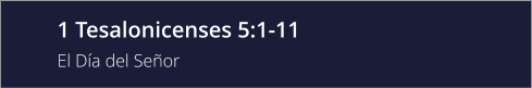 1 Tesalonicenses 5:1-11 El Día del Señor