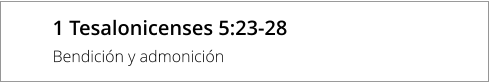 1 Tesalonicenses 5:23-28 Bendición y admonición
