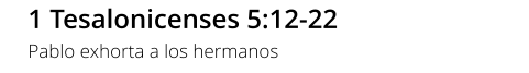 1 Tesalonicenses 5:12-22 Pablo exhorta a los hermanos