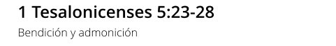 1 Tesalonicenses 5:23-28 Bendición y admonición
