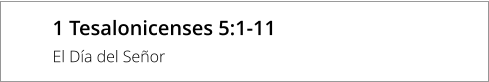 1 Tesalonicenses 5:1-11 El Día del Señor