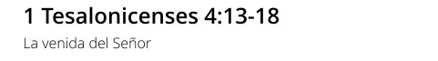 1 Tesalonicenses 4:13-18 La venida del Señor