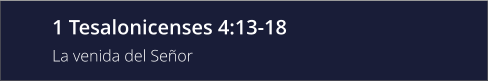 1 Tesalonicenses 4:13-18 La venida del Señor
