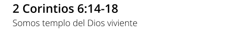 2 Corintios 6:14-18 Somos templo del Dios viviente