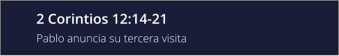 2 Corintios 12:14-21 Pablo anuncia su tercera visita