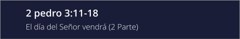 2 pedro 3:11-18 El día del Señor vendrá (2 Parte)