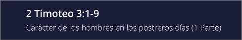 2 Timoteo 3:1-9 Carácter de los hombres en los postreros días (1 Parte)