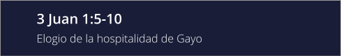 3 Juan 1:5-10 Elogio de la hospitalidad de Gayo