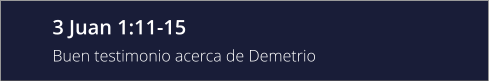 3 Juan 1:11-15 Buen testimonio acerca de Demetrio