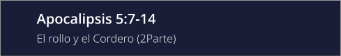Apocalipsis 5:7-14 El rollo y el Cordero (2Parte)