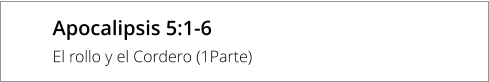 Apocalipsis 5:1-6 El rollo y el Cordero (1Parte)