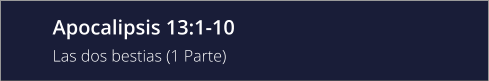 Apocalipsis 13:1-10 Las dos bestias (1 Parte)