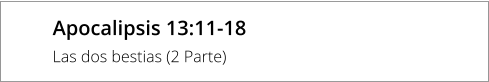 Apocalipsis 13:11-18 Las dos bestias (2 Parte)