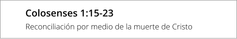 Colosenses 1:15-23 Reconciliación por medio de la muerte de Cristo