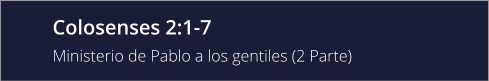 Colosenses 2:1-7 Ministerio de Pablo a los gentiles (2 Parte)
