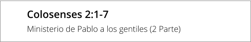 Colosenses 2:1-7 Ministerio de Pablo a los gentiles (2 Parte)