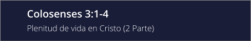 Colosenses 3:1-4 Plenitud de vida en Cristo (2 Parte)