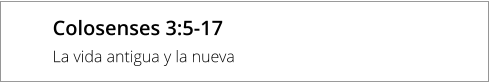 Colosenses 3:5-17 La vida antigua y la nueva