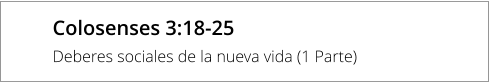 Colosenses 3:18-25 Deberes sociales de la nueva vida (1 Parte)