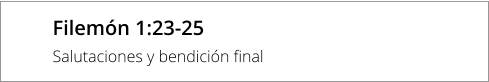 Filemón 1:23-25 Salutaciones y bendición final