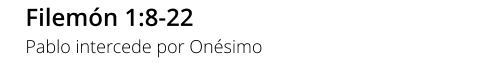 Filemón 1:8-22 Pablo intercede por Onésimo