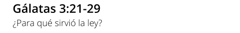 Gálatas 3:21-29 ¿Para qué sirvió la ley?