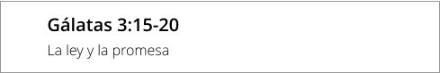 Gálatas 3:15-20 La ley y la promesa