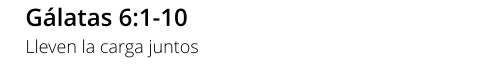 Gálatas 6:1-10 Lleven la carga juntos