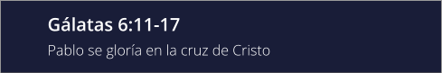 Gálatas 6:11-17  Pablo se gloría en la cruz de Cristo