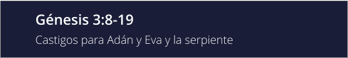 Génesis 3:8-19 Castigos para Adán y Eva y la serpiente