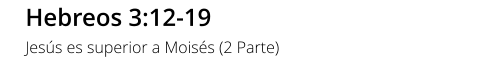 Hebreos 3:12-19 Jesús es superior a Moisés (2 Parte)