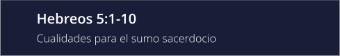 Hebreos 5:1-10 Cualidades para el sumo sacerdocio