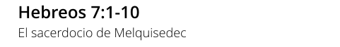 Hebreos 7:1-10 El sacerdocio de Melquisedec