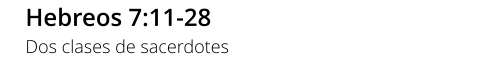 Hebreos 7:11-28 Dos clases de sacerdotes
