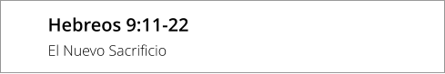 Hebreos 9:11-22 El Nuevo Sacrificio