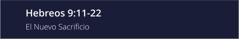 Hebreos 9:11-22 El Nuevo Sacrificio
