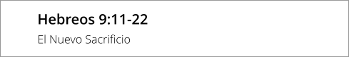 Hebreos 9:11-22 El Nuevo Sacrificio