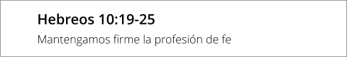 Hebreos 10:19-25 Mantengamos firme la profesión de fe