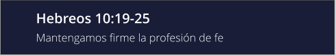 Hebreos 10:19-25 Mantengamos firme la profesión de fe