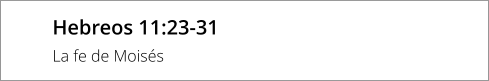 Hebreos 11:23-31 La fe de Moisés