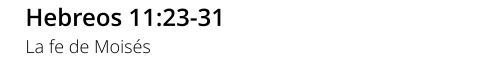 Hebreos 11:23-31 La fe de Moisés