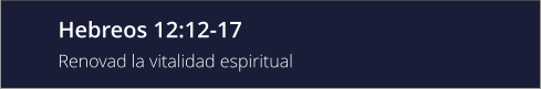 Hebreos 12:12-17 Renovad la vitalidad espiritual