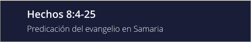 Hechos 8:4-25 Predicación del evangelio en Samaria