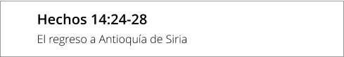 Hechos 14:24-28 El regreso a Antioquía de Siria